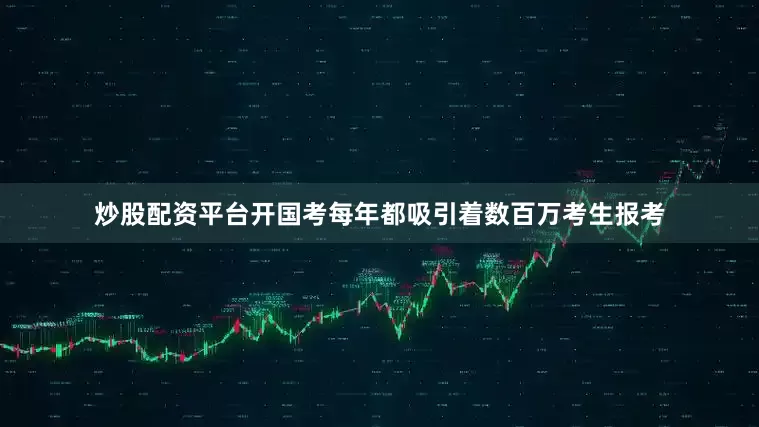 炒股配资平台开国考每年都吸引着数百万考生报考