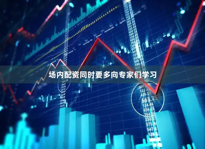 场内配资同时要多向专家们学习