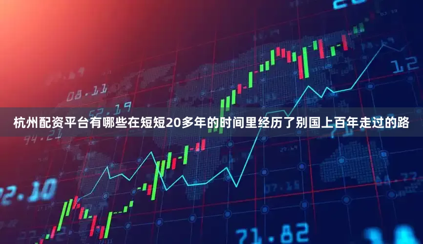 杭州配资平台有哪些在短短20多年的时间里经历了别国上百年走过的路