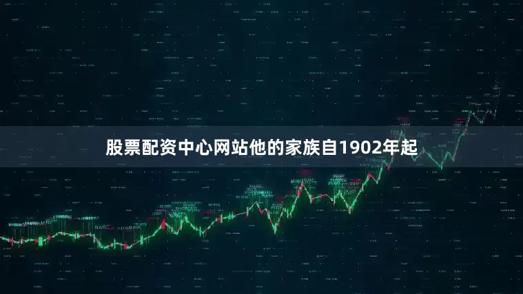 股票配资中心网站他的家族自1902年起