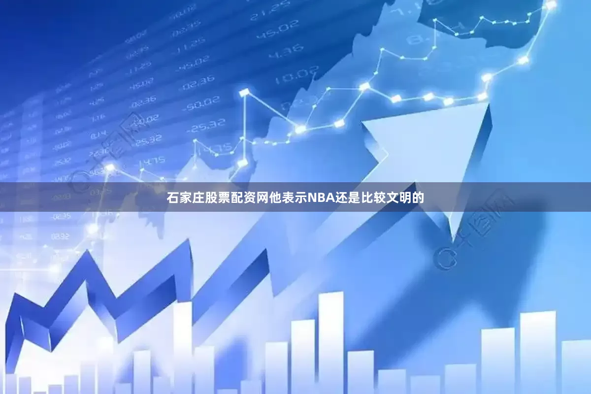 石家庄股票配资网他表示NBA还是比较文明的