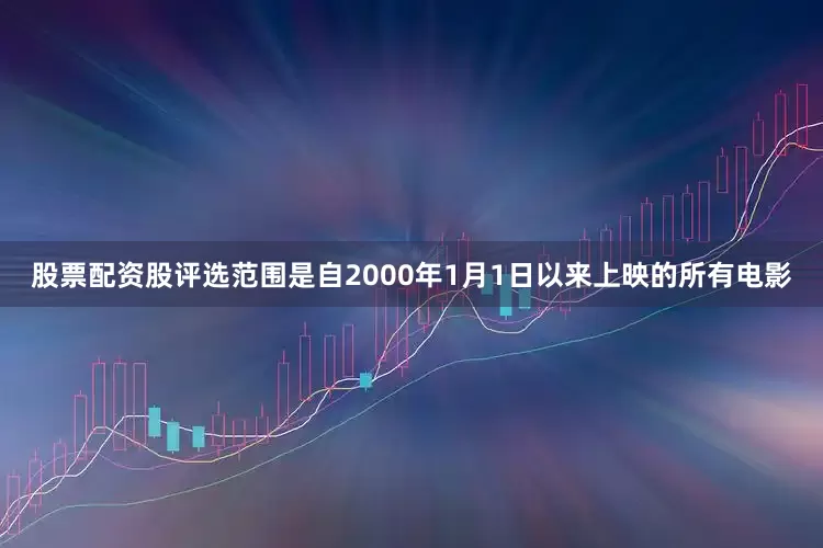 股票配资股评选范围是自2000年1月1日以来上映的所有电影