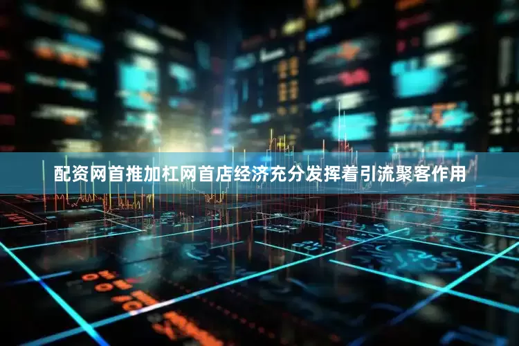 配资网首推加杠网首店经济充分发挥着引流聚客作用