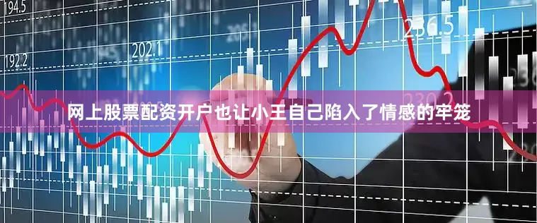 网上股票配资开户也让小王自己陷入了情感的牢笼