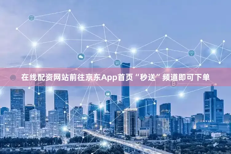 在线配资网站前往京东App首页“秒送”频道即可下单