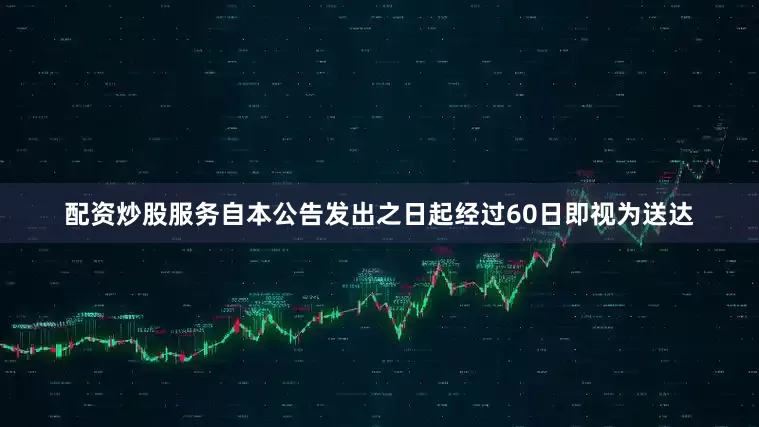 配资炒股服务自本公告发出之日起经过60日即视为送达