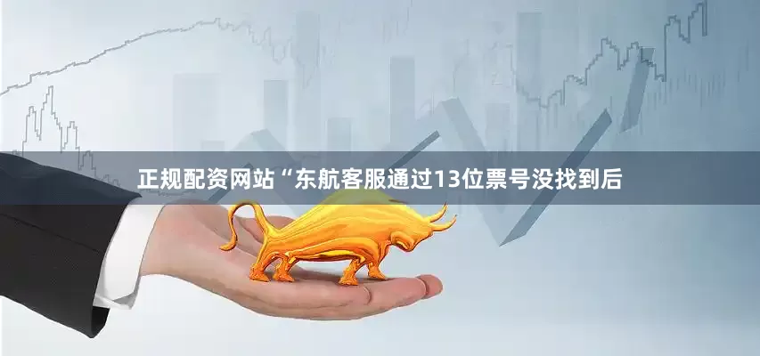 正规配资网站“东航客服通过13位票号没找到后