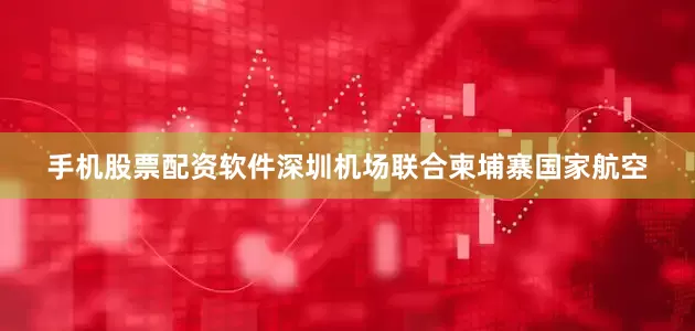 手机股票配资软件深圳机场联合柬埔寨国家航空