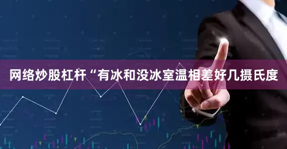 网络炒股杠杆“有冰和没冰室温相差好几摄氏度