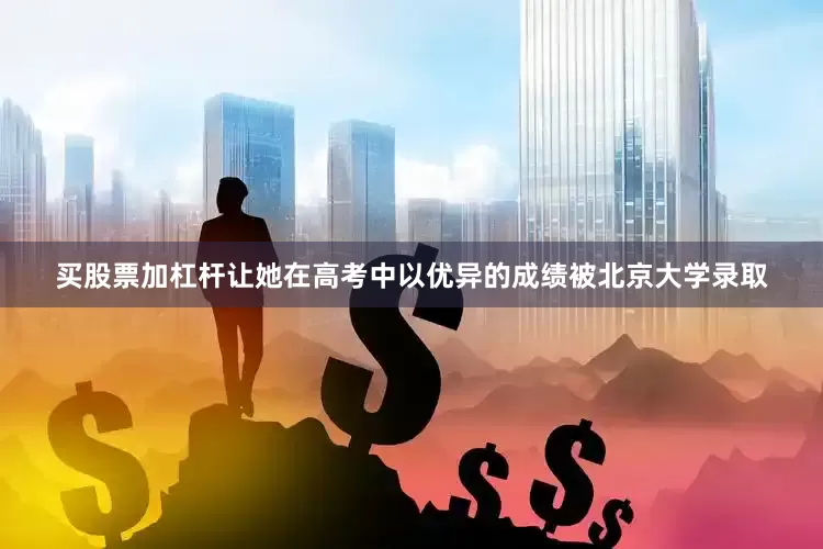 买股票加杠杆让她在高考中以优异的成绩被北京大学录取