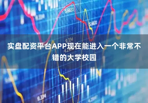 实盘配资平台APP现在能进入一个非常不错的大学校园