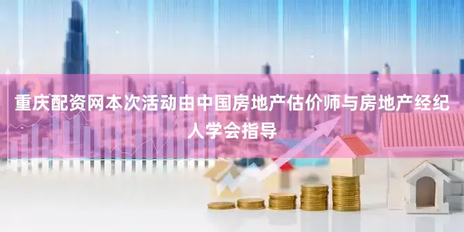 重庆配资网本次活动由中国房地产估价师与房地产经纪人学会指导