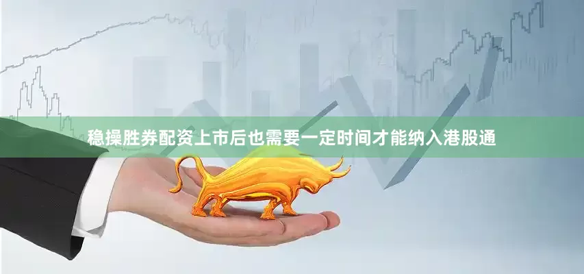 稳操胜券配资上市后也需要一定时间才能纳入港股通