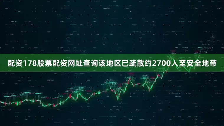 配资178股票配资网址查询该地区已疏散约2700人至安全地带