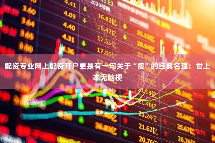 配资专业网上配资开户更是有一句关于“痰”的经典名理：世上本无脑梗