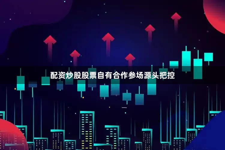 配资炒股股票自有合作参场源头把控