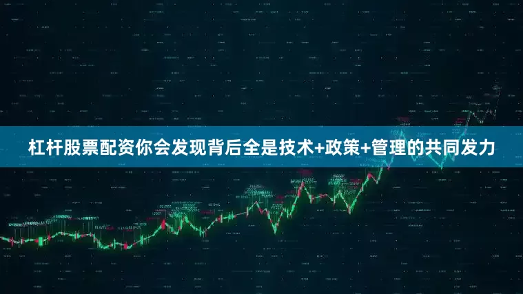 杠杆股票配资你会发现背后全是技术+政策+管理的共同发力
