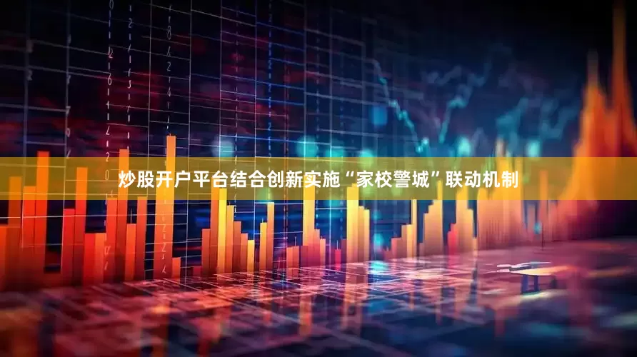 炒股开户平台结合创新实施“家校警城”联动机制