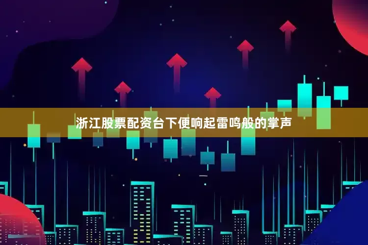 浙江股票配资台下便响起雷鸣般的掌声