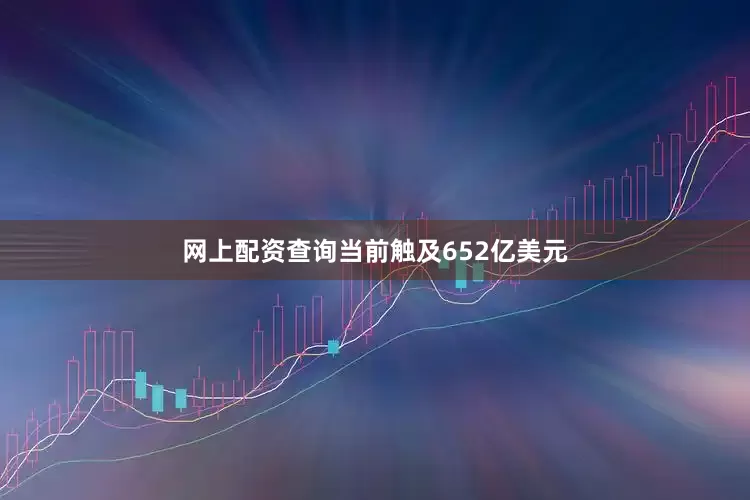 网上配资查询当前触及652亿美元
