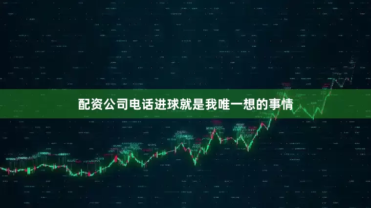 配资公司电话进球就是我唯一想的事情
