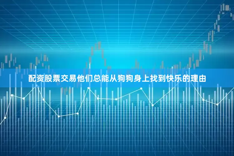配资股票交易他们总能从狗狗身上找到快乐的理由