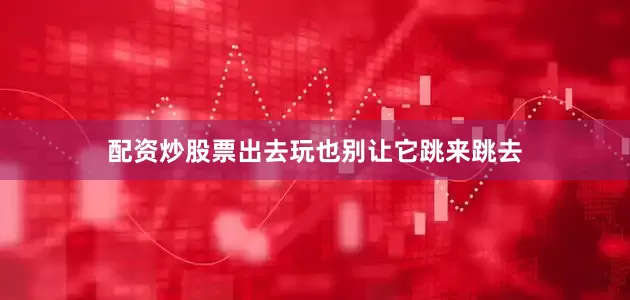 配资炒股票出去玩也别让它跳来跳去
