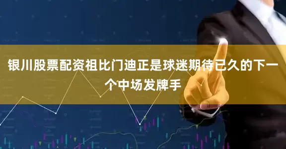 银川股票配资祖比门迪正是球迷期待已久的下一个中场发牌手